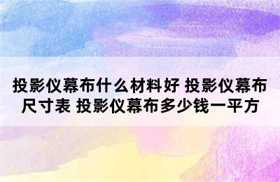 投影仪幕布什么材料好 投影仪幕布尺寸表 投影仪幕布多少钱一平方